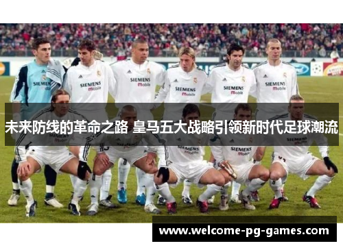 未来防线的革命之路 皇马五大战略引领新时代足球潮流