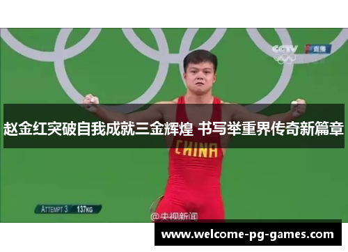 赵金红突破自我成就三金辉煌 书写举重界传奇新篇章