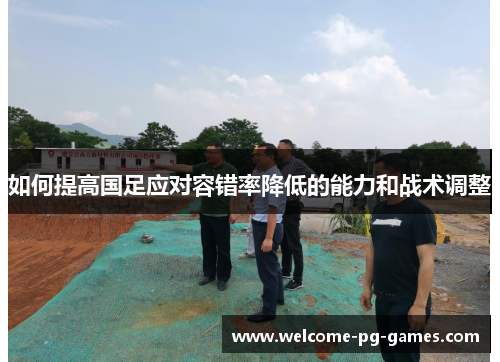 如何提高国足应对容错率降低的能力和战术调整