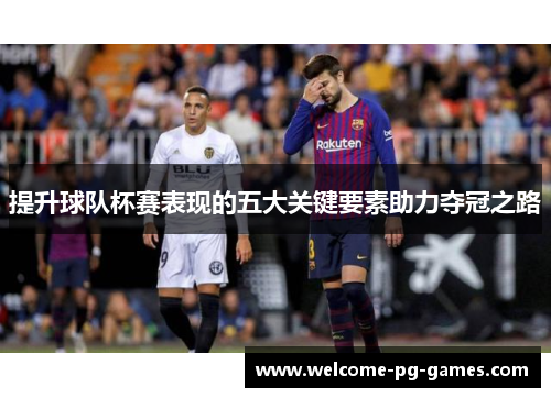 提升球队杯赛表现的五大关键要素助力夺冠之路