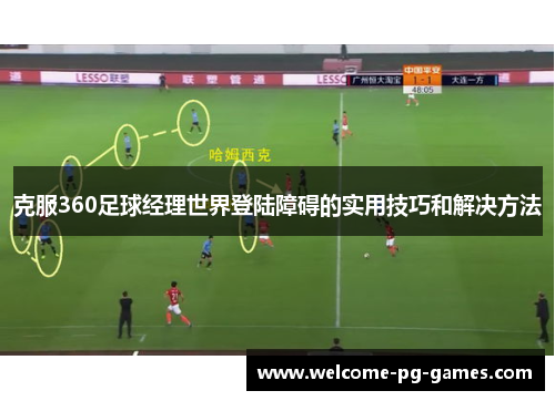 克服360足球经理世界登陆障碍的实用技巧和解决方法