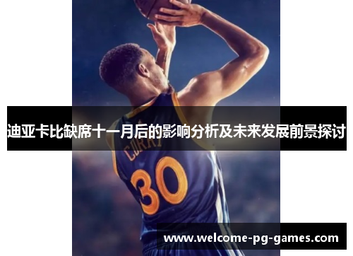 迪亚卡比缺席十一月后的影响分析及未来发展前景探讨