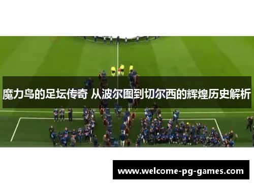 魔力鸟的足坛传奇 从波尔图到切尔西的辉煌历史解析
