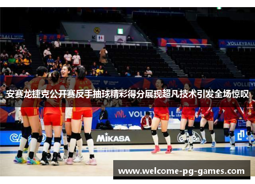 安赛龙捷克公开赛反手抽球精彩得分展现超凡技术引发全场惊叹