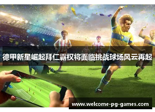 德甲新星崛起拜仁霸权将面临挑战球场风云再起