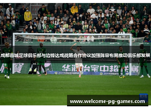 成都蓉城足球俱乐部与边锋达成战略合作协议加强阵容布局推动俱乐部发展