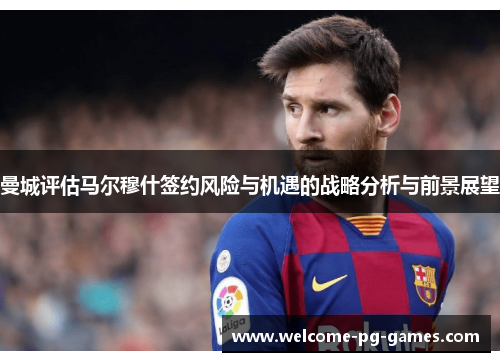 曼城评估马尔穆什签约风险与机遇的战略分析与前景展望