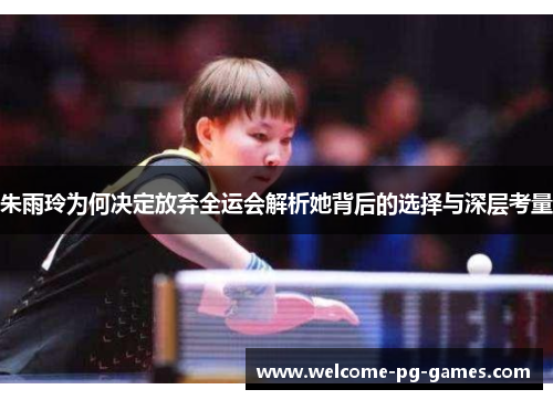 朱雨玲为何决定放弃全运会解析她背后的选择与深层考量