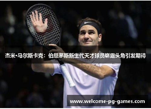 杰米·马尔斯卡克：伯恩茅斯新生代天才球员崭露头角引发期待