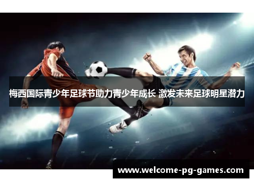 梅西国际青少年足球节助力青少年成长 激发未来足球明星潜力