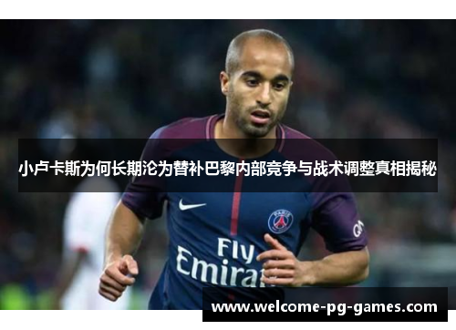 小卢卡斯为何长期沦为替补巴黎内部竞争与战术调整真相揭秘