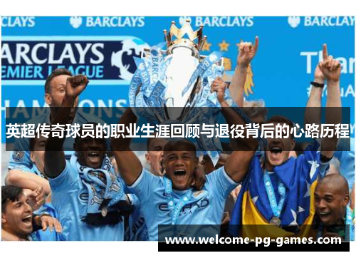 英超传奇球员的职业生涯回顾与退役背后的心路历程