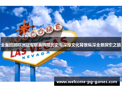 全面回顾欧洲冠军联赛辉煌历史与深厚文化背景纵深全景探索之旅 全面回顾欧洲冠军联赛辉煌历史与深厚文化背景纵深全景探索之旅