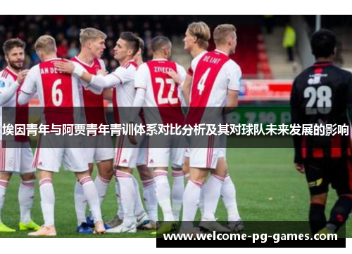 埃因青年与阿贾青年青训体系对比分析及其对球队未来发展的影响