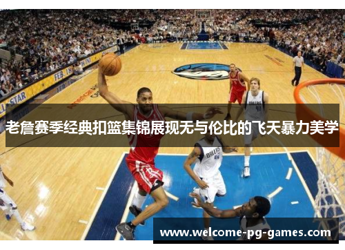 老詹赛季经典扣篮集锦展现无与伦比的飞天暴力美学