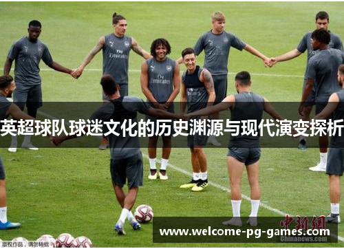 英超球队球迷文化的历史渊源与现代演变探析