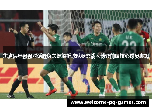 焦点法甲强强对话胜负关键解析球队状态战术博弈前瞻核心球员表现