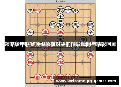 领略象甲联赛顶级象棋对决的精彩瞬间与精彩回顾