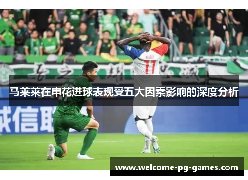马莱莱在申花进球表现受五大因素影响的深度分析
