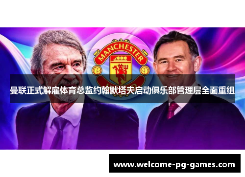 曼联正式解雇体育总监约翰默塔夫启动俱乐部管理层全面重组