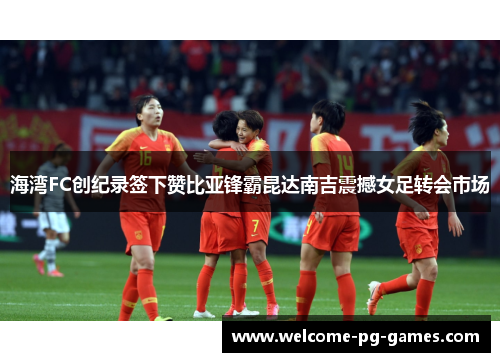 海湾FC创纪录签下赞比亚锋霸昆达南吉震撼女足转会市场