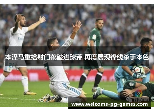 本泽马重拾射门靴破进球荒 再度展现锋线杀手本色