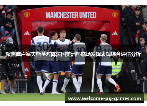 聚焦库卢塞夫斯基对阵法国美洲杯临场发挥表现综合评估分析
