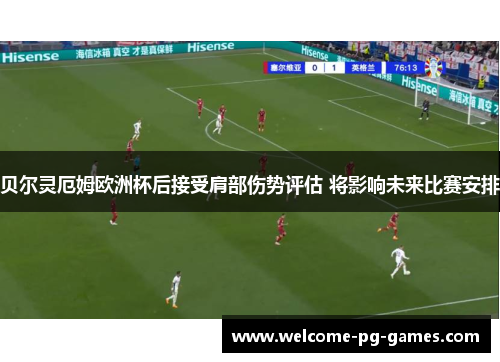 贝尔灵厄姆欧洲杯后接受肩部伤势评估 将影响未来比赛安排 贝尔灵厄姆欧洲杯后接受肩部伤势评估 将影响未来比赛安排