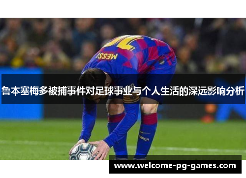 鲁本塞梅多被捕事件对足球事业与个人生活的深远影响分析