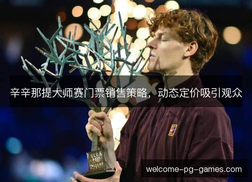 辛辛那提大师赛门票销售策略,动态定价吸引观众 辛辛那提大师赛门票销售策略,动态定价吸引观众